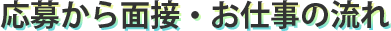 応募から面接・お仕事の流れ