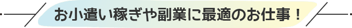 お小遣い稼ぎや副業に最適のお仕事!
