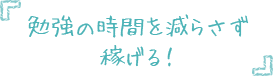 勉強の時間を減らさず稼げる!