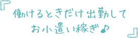 働けるときだけ出勤してお小遣い稼ぎ♪